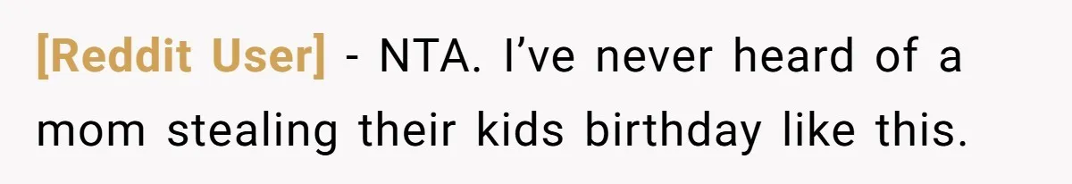 [Reddit User] − NTA. I’ve never heard of a mom stealing their kids birthday like this.