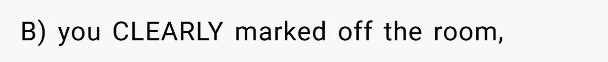 B) you CLEARLY marked off the room,
