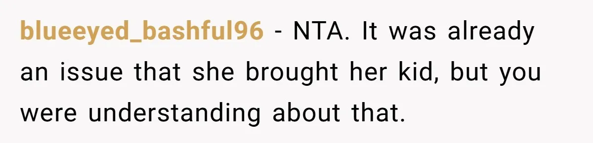 blueeyed_bashful96 − NTA. It was already an issue that she brought her kid, but you were understanding about that.