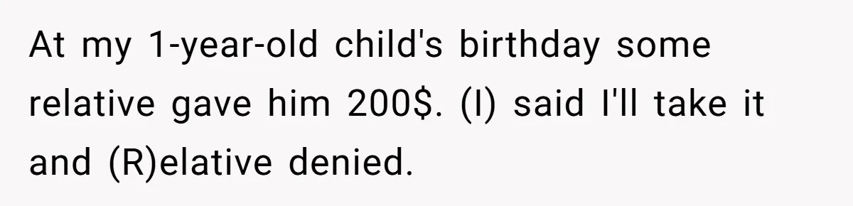 Relative Insists Toddler Deserves $200, Then Loses It When He Destroys It At my 1-year-old child's birthday some relative gave him 200$. (I) said I'll take it and (R)elative denied.