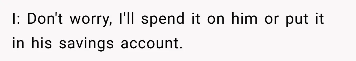 Relative Insists Toddler Deserves $200, Then Loses It When He Destroys It I: Don't worry, I'll spend it on him or put it in his savings account.