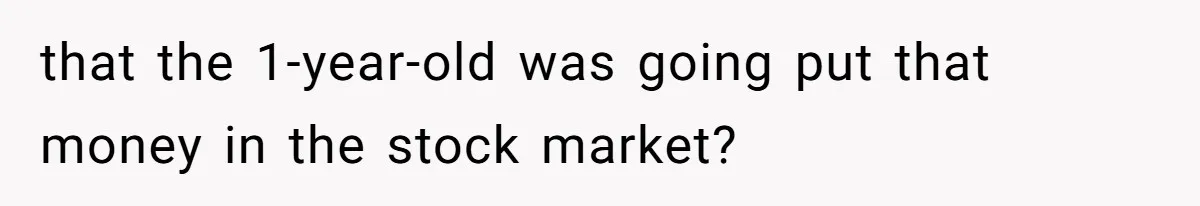Relative Insists Toddler Deserves $200, Then Loses It When He Destroys It that the 1-year-old was going put that money in the stock market?