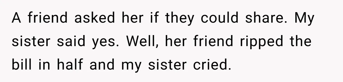 Relative Insists Toddler Deserves $200, Then Loses It When He Destroys It A friend asked her if they could share. My sister said yes. Well, her friend ripped the bill in half and my sister cried.
