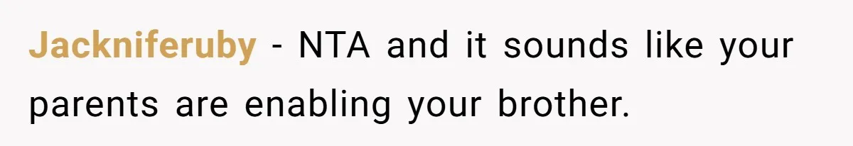 Jackniferuby − NTA and it sounds like your parents are enabling your brother.