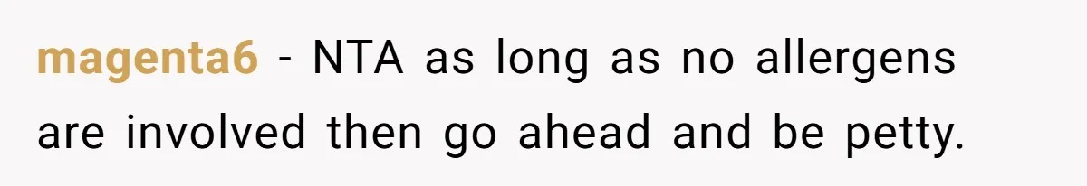 magenta6 − NTA as long as no allergens are involved then go ahead and be petty.