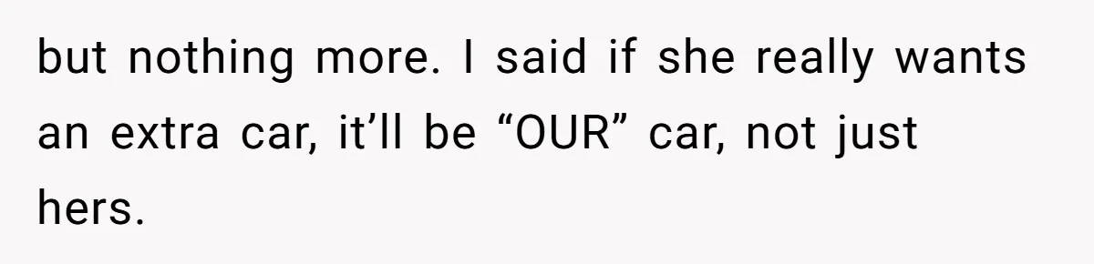 Pregnant Wife Asks For A Push Present, Husband Says She Isn’t Worth What She Wants but nothing more. I said if she really wants an extra car, it’ll be “OUR” car, not just hers.