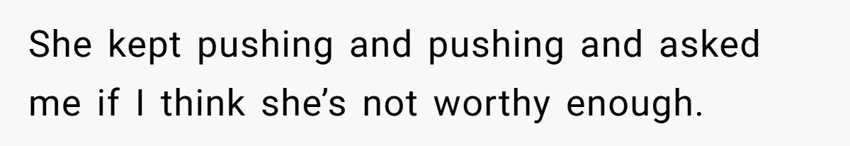 Pregnant Wife Asks For A Push Present, Husband Says She Isn’t Worth What She Wants She kept pushing and pushing and asked me if I think she’s not worthy enough.