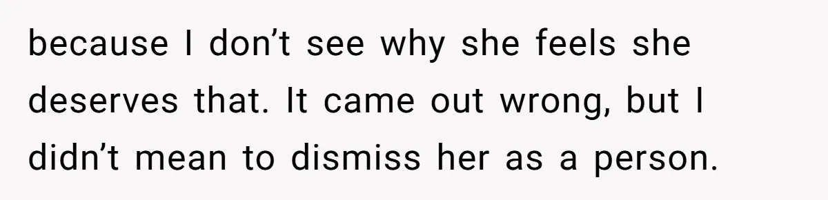 Pregnant Wife Asks For A Push Present, Husband Says She Isn’t Worth What She Wants because I don’t see why she feels she deserves that. It came out wrong, but I didn’t mean to dismiss her as a person.