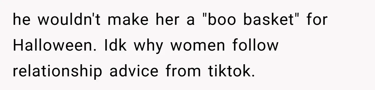 Pregnant Wife Asks For A Push Present, Husband Says She Isn’t Worth What She Wants he wouldn't make her a "boo basket" for Halloween. Idk why women follow relationship advice from tiktok.