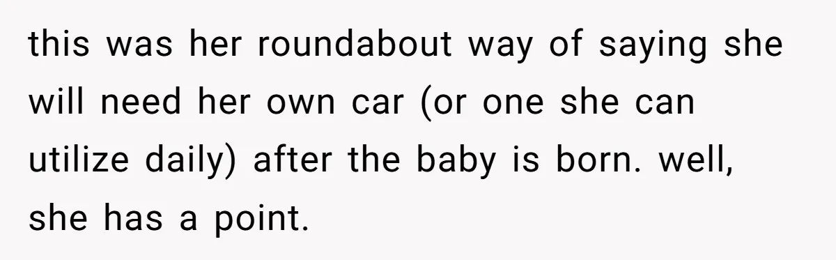 Pregnant Wife Asks For A Push Present, Husband Says She Isn’t Worth What She Wants this was her roundabout way of saying she will need her own car (or one she can utilize daily) after the baby is born. well, she has a point.