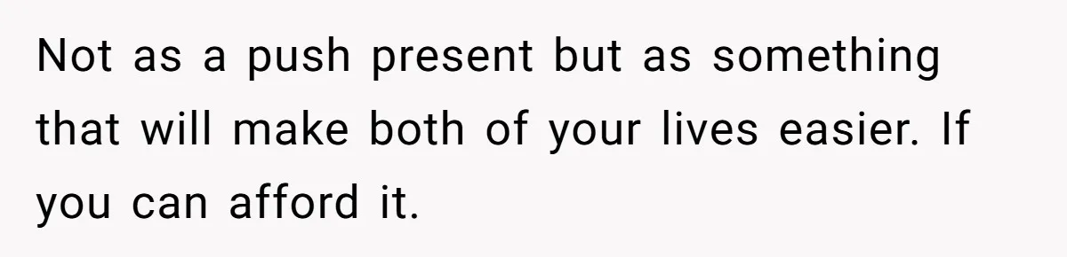 Pregnant Wife Asks For A Push Present, Husband Says She Isn’t Worth What She Wants Not as a push present but as something that will make both of your lives easier. If you can afford it.