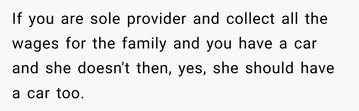 Pregnant Wife Asks For A Push Present, Husband Says She Isn’t Worth What She Wants If you are sole provider and collect all the wages for the family and you have a car and she doesn't then, yes, she should have a car too.