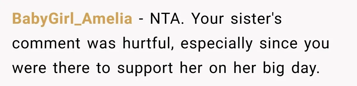 BabyGirl_Amelia − NTA. Your sister's comment was hurtful, especially since you were there to support her on her big day.