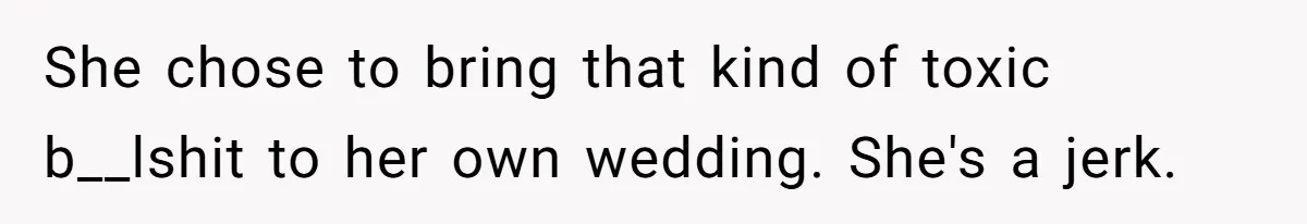 She chose to bring that kind of toxic b__lshit to her own wedding. She's a jerk.