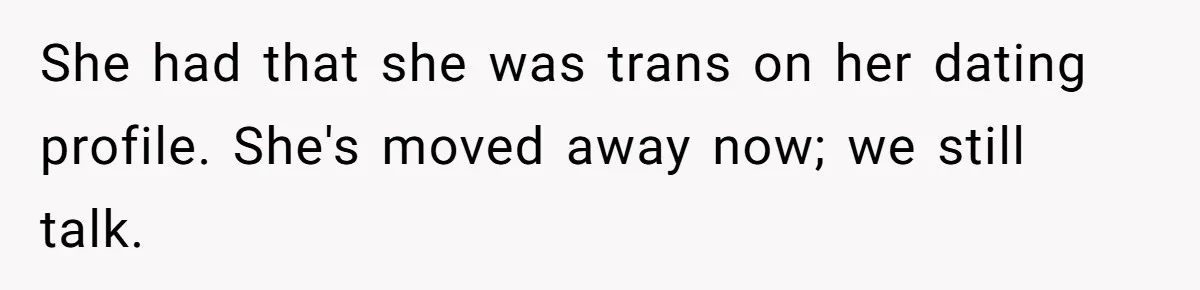 She had that she was trans on her dating profile. She's moved away now; we still talk.