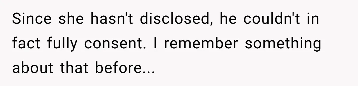 Since she hasn't disclosed, he couldn't in fact fully consent. I remember something about that before...