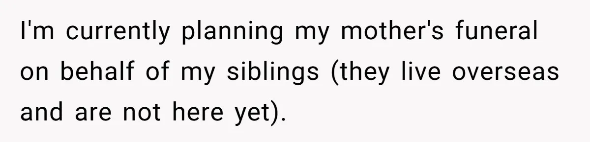 Wife Tries To Control MIL's Funeral, Husbands Snaps And Tells Her To "Be Quiet" In The Most Surprising Way I'm currently planning my mother's funeral on behalf of my siblings (they live overseas and are not here yet).