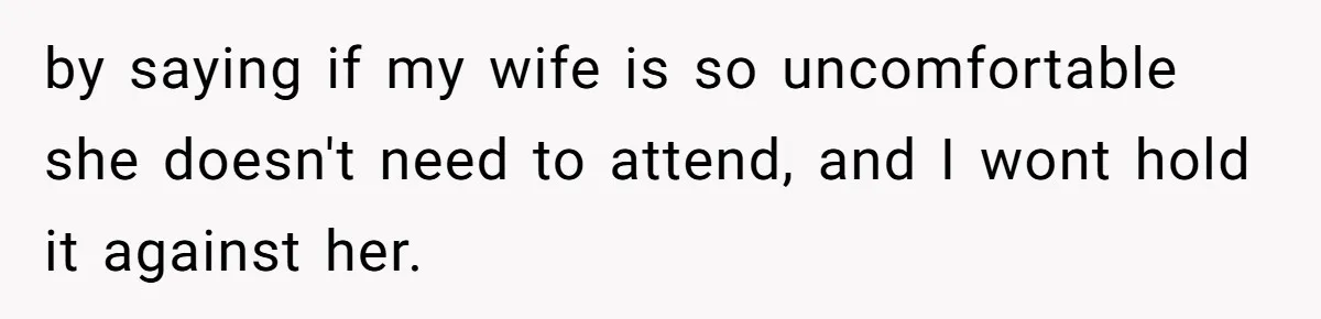 Wife Tries To Control MIL's Funeral, Husbands Snaps And Tells Her To "Be Quiet" In The Most Surprising Way by saying if my wife is so uncomfortable she doesn't need to attend, and I wont hold it against her.