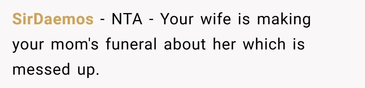 Wife Tries To Control MIL's Funeral, Husbands Snaps And Tells Her To "Be Quiet" In The Most Surprising Way SirDaemos − NTA - Your wife is making your mom's funeral about her which is messed up.