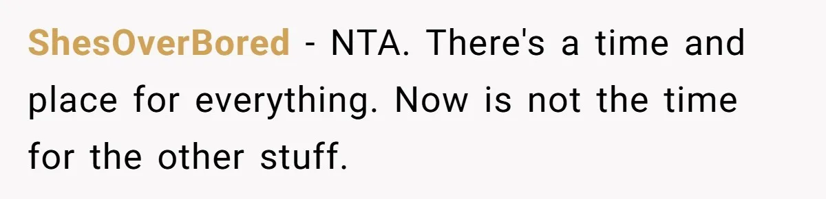 Wife Tries To Control MIL's Funeral, Husbands Snaps And Tells Her To "Be Quiet" In The Most Surprising Way ShesOverBored − NTA. There's a time and place for everything. Now is not the time for the other stuff.