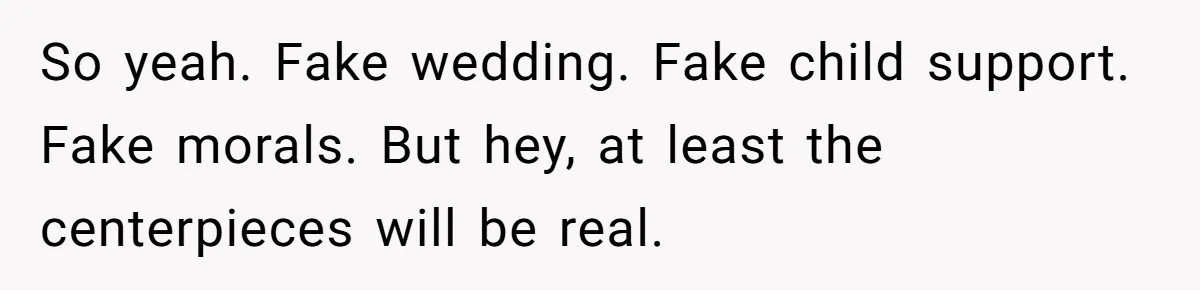 Wife Finds Out Ex Is Getting ‘Married’, While They’re Still Legally Hitched And Hilariously Unaware So yeah. Fake wedding. Fake child support. Fake morals. But hey, at least the centerpieces will be real.