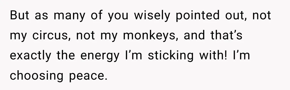 Wife Finds Out Ex Is Getting ‘Married’, While They’re Still Legally Hitched And Hilariously Unaware But as many of you wisely pointed out, not my circus, not my monkeys, and that’s exactly the energy I’m sticking with! I’m choosing peace.