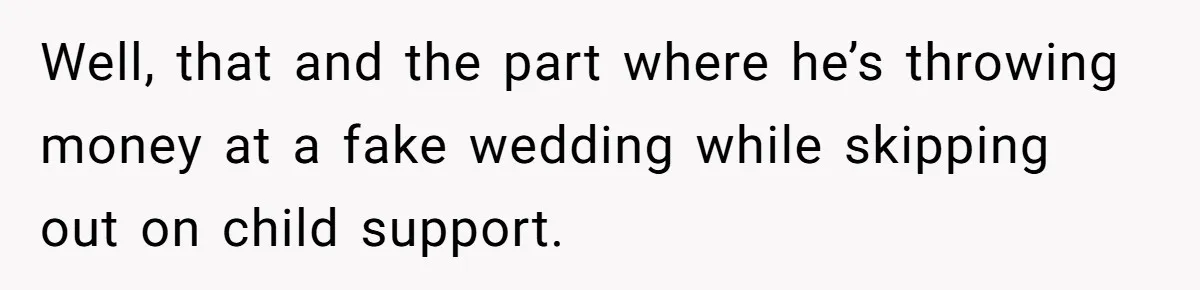 Wife Finds Out Ex Is Getting ‘Married’, While They’re Still Legally Hitched And Hilariously Unaware Well, that and the part where he’s throwing money at a fake wedding while skipping out on child support.
