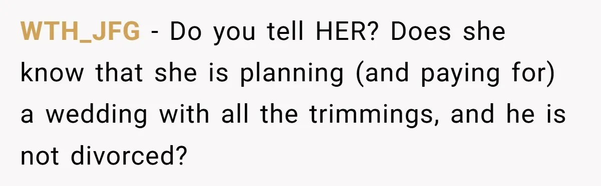 Wife Finds Out Ex Is Getting ‘Married’, While They’re Still Legally Hitched And Hilariously Unaware WTH_JFG − Do you tell HER? Does she know that she is planning (and paying for) a wedding with all the trimmings, and he is not divorced?