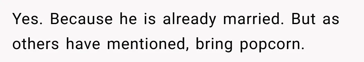 Wife Finds Out Ex Is Getting ‘Married’, While They’re Still Legally Hitched And Hilariously Unaware Yes. Because he is already married. But as others have mentioned, bring popcorn.