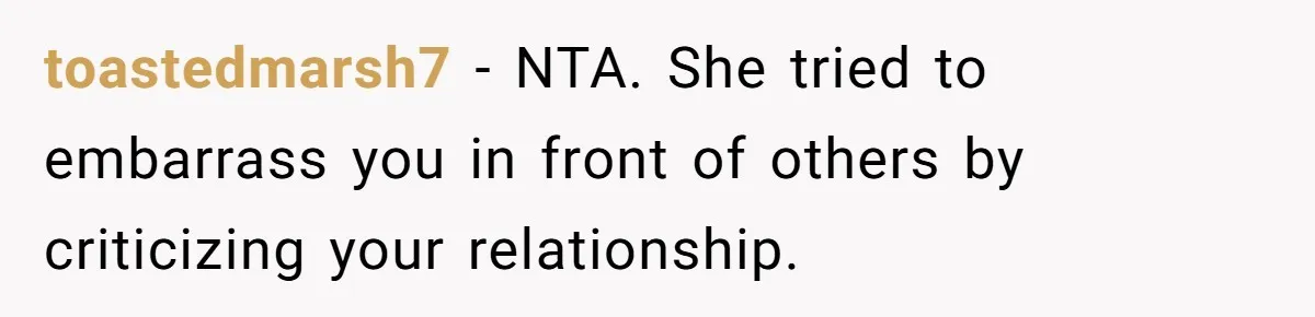 toastedmarsh7 − NTA. She tried to embarrass you in front of others by criticizing your relationship.