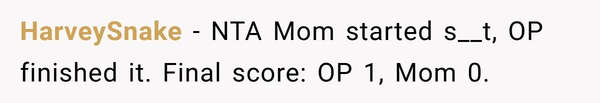 HarveySnake − NTA Mom started s__t, OP finished it. Final score: OP 1, Mom 0.