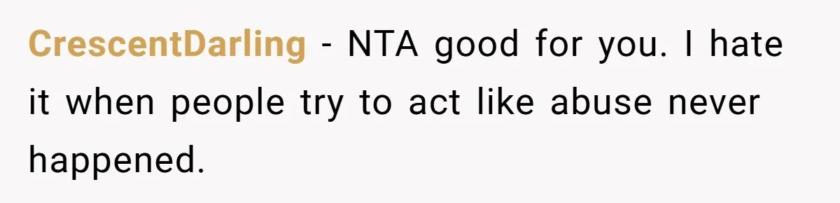 CrescentDarling − NTA good for you. I hate it when people try to act like abuse never happened.