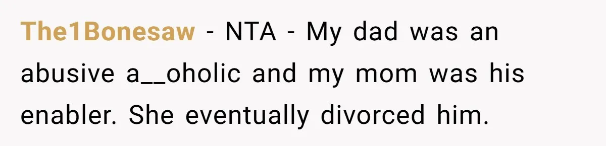 The1Bonesaw − NTA - My dad was an abusive a__oholic and my mom was his enabler. She eventually divorced him.