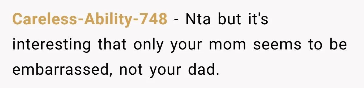 Careless-Ability-748 − Nta but it's interesting that only your mom seems to be embarrassed, not your dad.