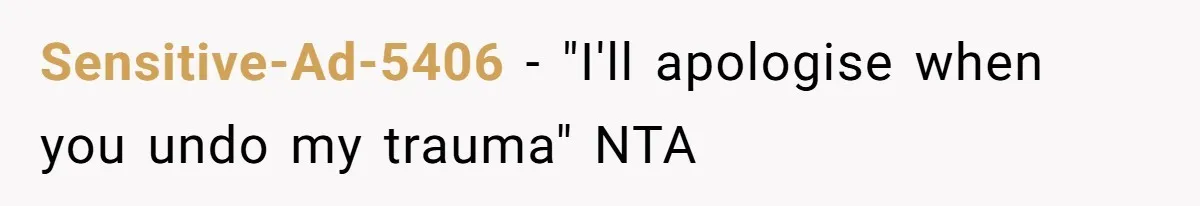 Sensitive-Ad-5406 − "I'll apologise when you undo my trauma" NTA