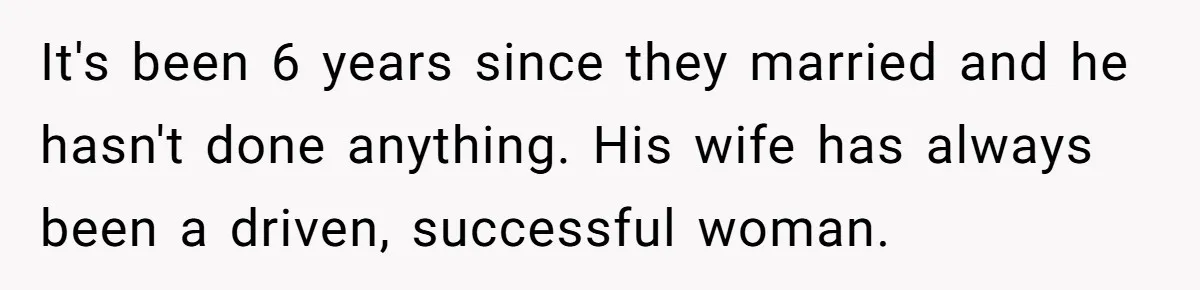 Wife Cheats, But The Whole Story Suggests That She May Be Not To Blame It's been 6 years since they married and he hasn't done anything. His wife has always been a driven, successful woman.