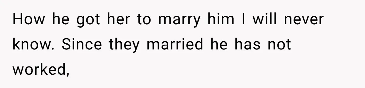 Wife Cheats, But The Whole Story Suggests That She May Be Not To Blame How he got her to marry him I will never know. Since they married he has not worked,