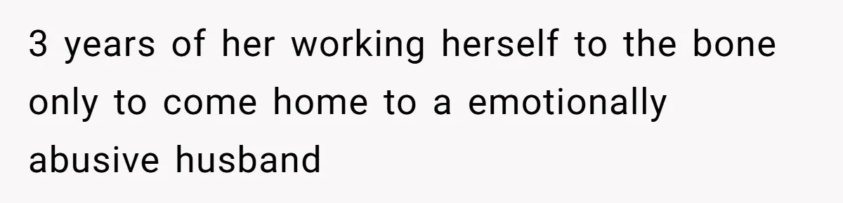 Wife Cheats, But The Whole Story Suggests That She May Be Not To Blame 3 years of her working herself to the bone only to come home to a emotionally abusive husband