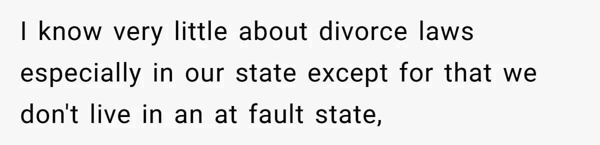 Wife Cheats, But The Whole Story Suggests That She May Be Not To Blame I know very little about divorce laws especially in our state except for that we don't live in an at fault state,
