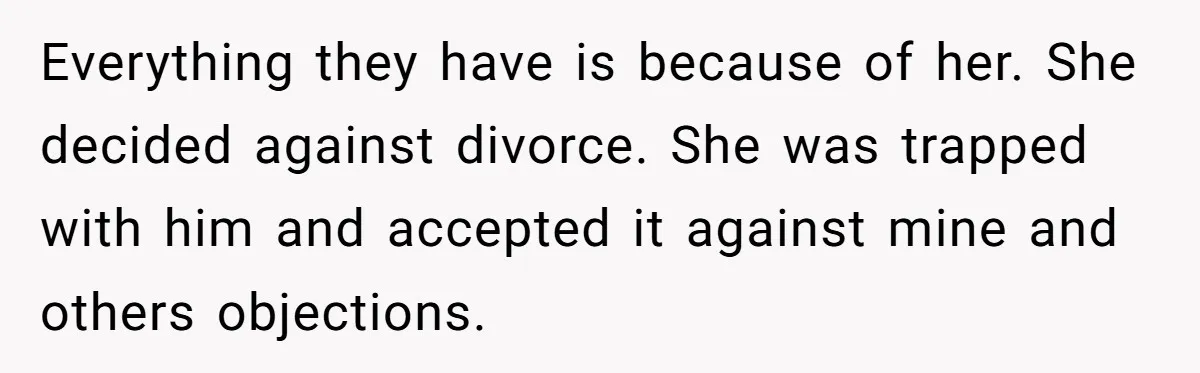 Wife Cheats, But The Whole Story Suggests That She May Be Not To Blame Everything they have is because of her. She decided against divorce. She was trapped with him and accepted it against mine and others objections.