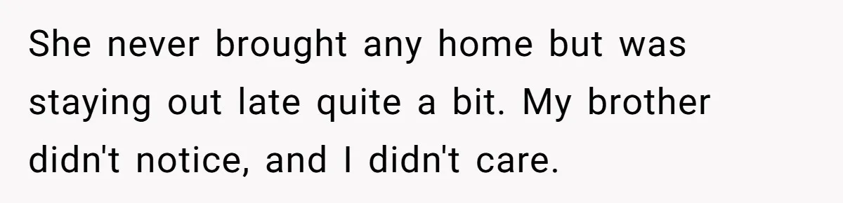 Wife Cheats, But The Whole Story Suggests That She May Be Not To Blame She never brought any home but was staying out late quite a bit. My brother didn't notice, and I didn't care.