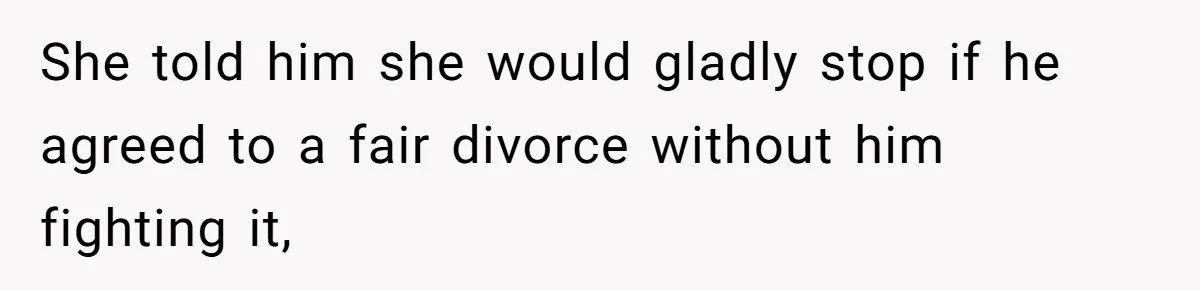 Wife Cheats, But The Whole Story Suggests That She May Be Not To Blame She told him she would gladly stop if he agreed to a fair divorce without him fighting it,