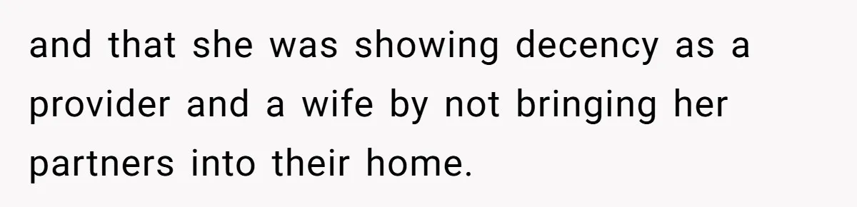 Wife Cheats, But The Whole Story Suggests That She May Be Not To Blame and that she was showing decency as a provider and a wife by not bringing her partners into their home.