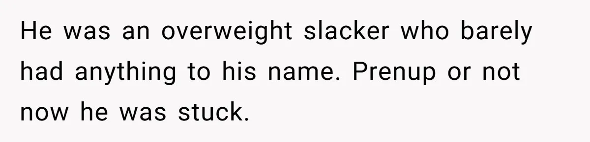 Wife Cheats, But The Whole Story Suggests That She May Be Not To Blame He was an overweight slacker who barely had anything to his name. Prenup or not now he was stuck.