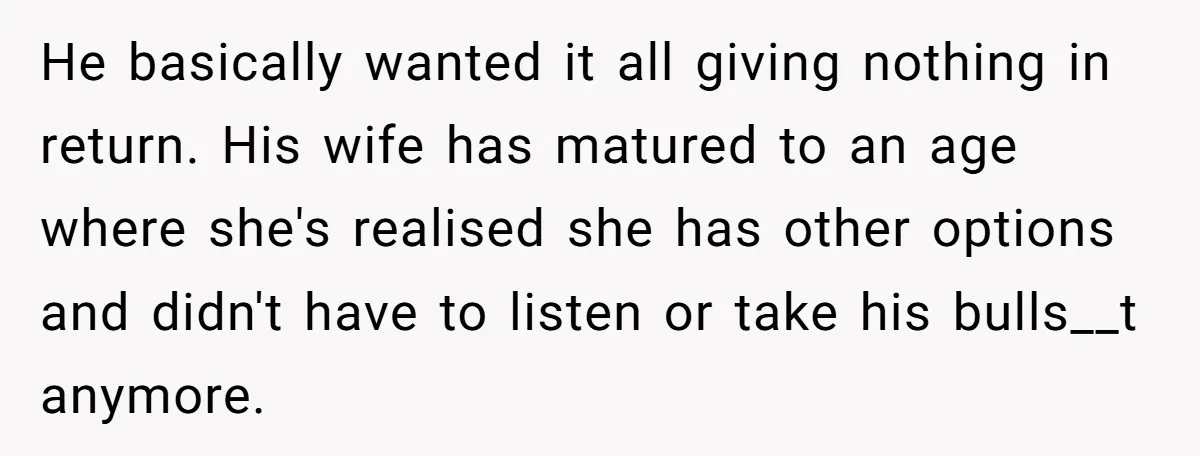 Wife Cheats, But The Whole Story Suggests That She May Be Not To Blame He basically wanted it all giving nothing in return. His wife has matured to an age where she's realised she has other options and didn't have to listen or take...