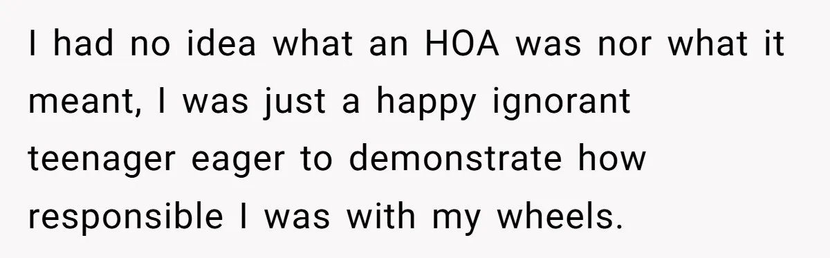 HOA Bans Repairing Cars In The Drive Way, Two Teens Find A Loophole To "Fight The Power" I had no idea what an HOA was nor what it meant, I was just a happy ignorant teenager eager to demonstrate how responsible I was with my wheels.