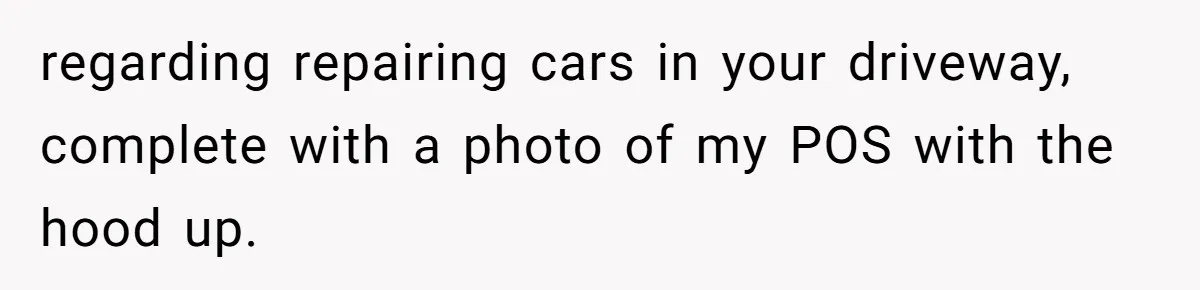 HOA Bans Repairing Cars In The Drive Way, Two Teens Find A Loophole To "Fight The Power" regarding repairing cars in your driveway, complete with a photo of my POS with the hood up.