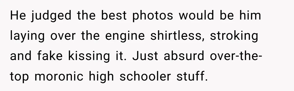 HOA Bans Repairing Cars In The Drive Way, Two Teens Find A Loophole To "Fight The Power" He judged the best photos would be him laying over the engine shirtless, stroking and fake kissing it. Just absurd over-the-top moronic high schooler stuff.