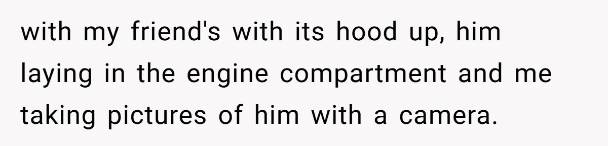 HOA Bans Repairing Cars In The Drive Way, Two Teens Find A Loophole To "Fight The Power" with my friend's with its hood up, him laying in the engine compartment and me taking pictures of him with a camera.