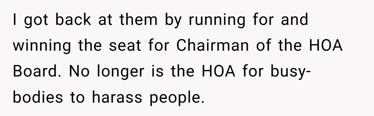 HOA Bans Repairing Cars In The Drive Way, Two Teens Find A Loophole To "Fight The Power" I got back at them by running for and winning the seat for Chairman of the HOA Board. No longer is the HOA for busy-bodies to harass people.